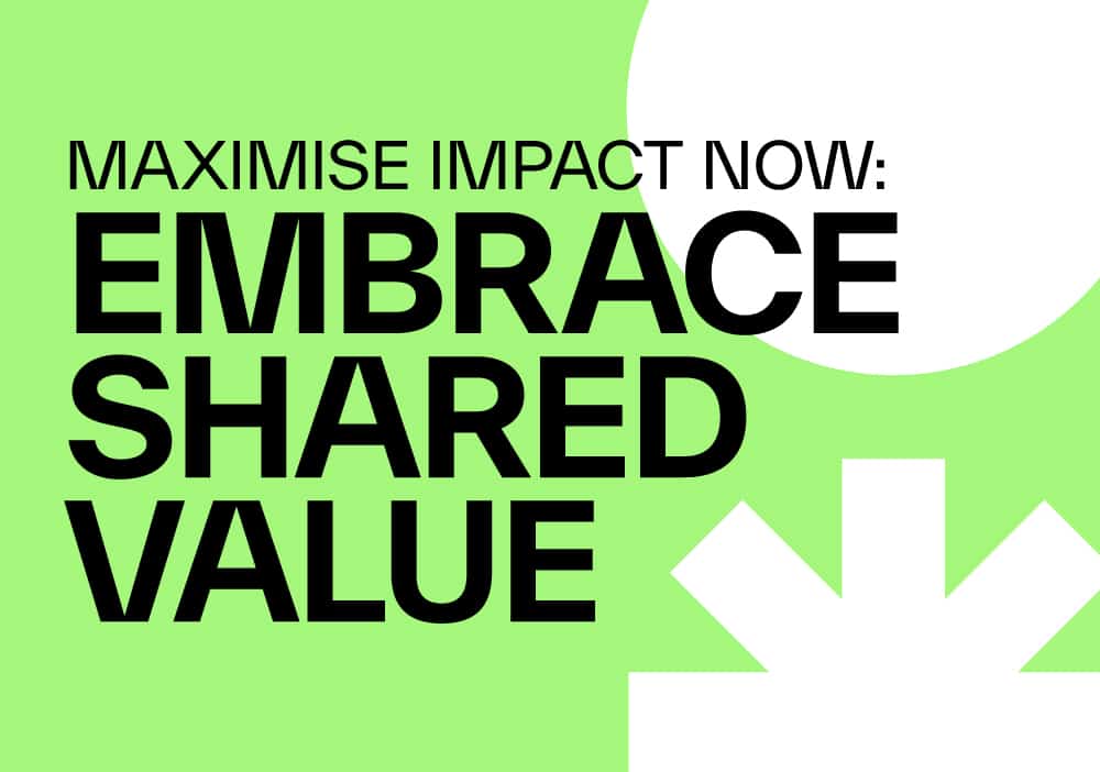 Maximise Impact: Embrace Shared Value Now