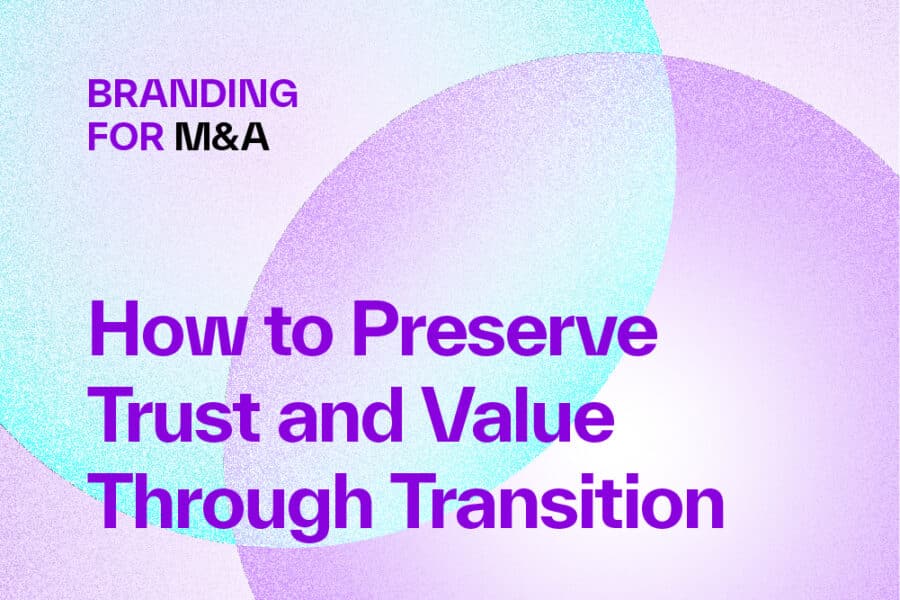 Branding for M&A: How to Preserve Trust and Value Through Transition 