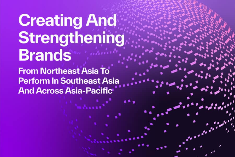 Creating and Strengthening Brands from Northeast Asia to Perform in SEA and Across Asia-Pacific